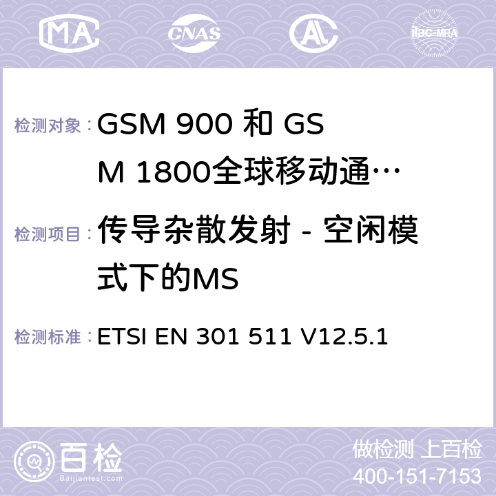 传导杂散发射 - 空闲模式下的MS 全球移动通信系统（GSM）;移动台（MS）设备;协调标准涵盖基本要求2014/53 / EU指令第3.2条移动台的协调EN在GSM 900和GSM 1800频段涵盖了基本要求R＆TTE指令（1999/5 / EC）第3.2条 ETSI EN 301 511 V12.5.1 4.2.13