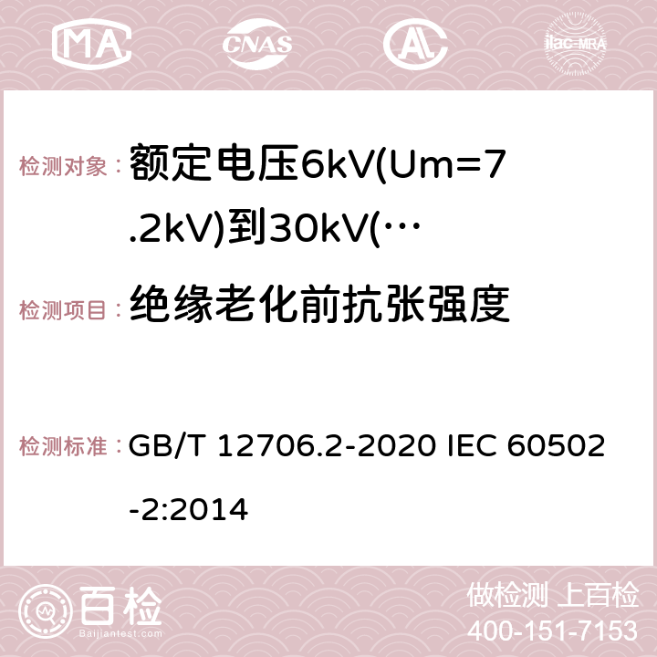 绝缘老化前抗张强度 额定电压1kV(Um=1.2kV)到35kV(Um=40.5kV)挤包绝缘电力电缆及附件 第2部分：额定电压6kV(Um=7.2kV)到30kV(Um=36kV)电缆 GB/T 12706.2-2020 IEC 60502-2:2014 19.3