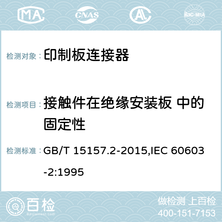 接触件在绝缘安装板 中的固定性 印制板用频率低于3 MHz的连接器 第2部分：有质量评定的具有通用安装特征基本网格2.54 mm的印制板用两件式连接器详细规范 GB/T 15157.2-2015,IEC 60603-2:1995 8.3.8