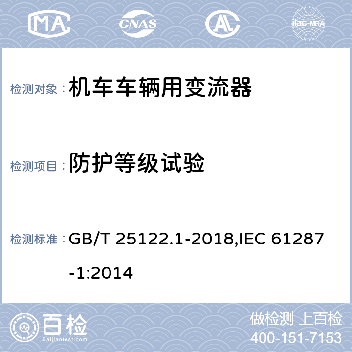 防护等级试验 《轨道交通 机车车辆用电力变流器 第1部分:特性和试验方法》 GB/T 25122.1-2018,IEC 61287-1:2014 4.5.3.6