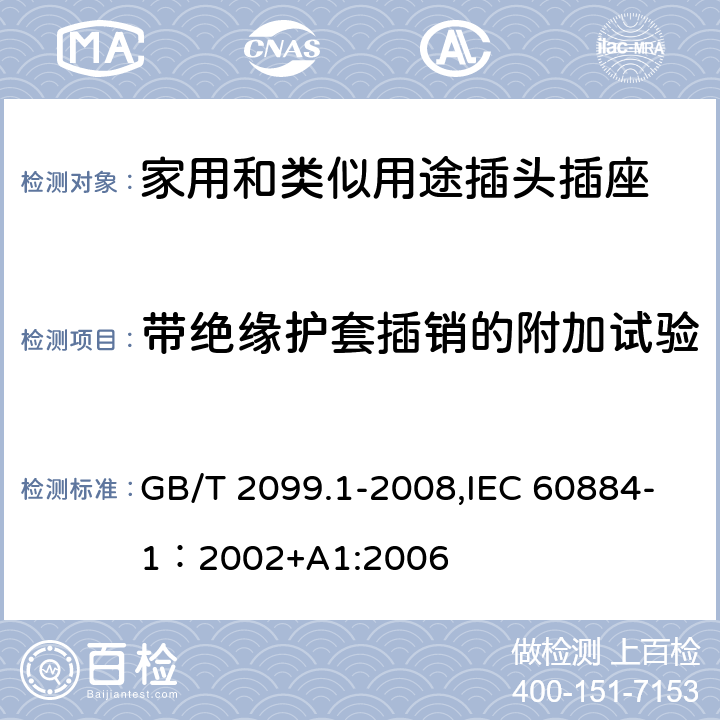带绝缘护套插销的附加试验 家用和类似用途插头插座 第一部分：通用要求 GB/T 2099.1-2008,IEC 60884-1：2002+A1:2006 30