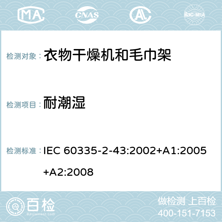 耐潮湿 家用和类似用途电器的安全-第2-43部分： 衣物干燥机和毛巾架的特殊要求 IEC 60335-2-43:2002+A1:2005+A2:2008 15