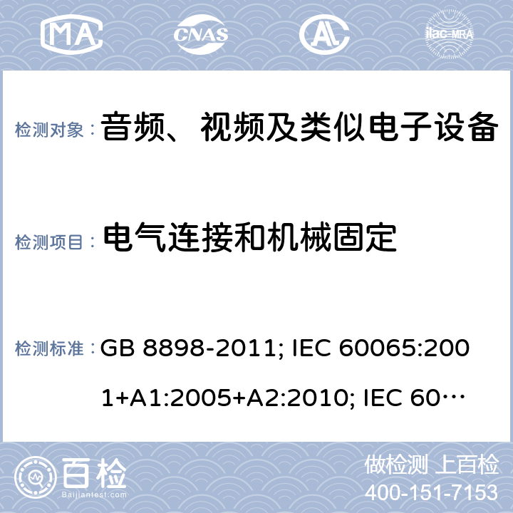 电气连接和机械固定 音频、视频及类似电子设备安全要求 GB 8898-2011; IEC 60065:2001+
A1:2005+A2:2010; IEC 60065:2014;
EN 60065:2002+A1:2006+
A11:2008+A2:2010+
A12:2011; EN 60065:2014; 
J60065(H23) 17