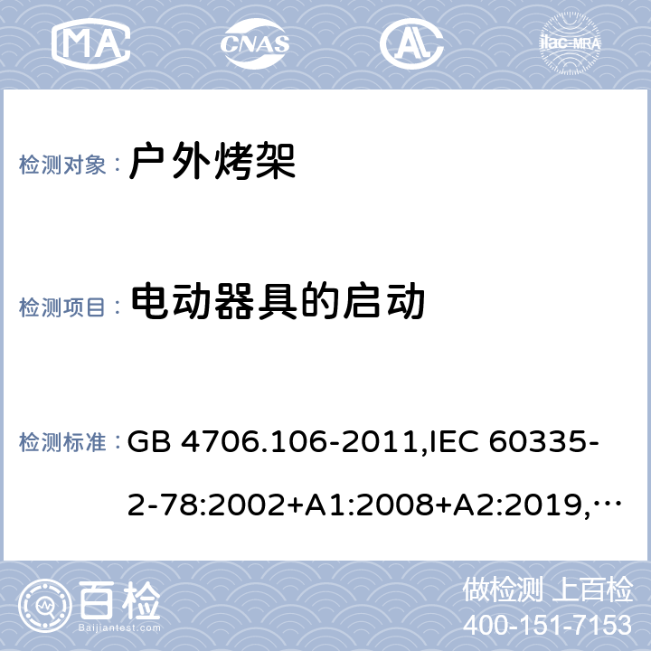 电动器具的启动 家用和类似用途电器的安全 第2-78部分：户外烤架的特殊要求 GB 4706.106-2011,IEC 60335-2-78:2002+A1:2008+A2:2019,AS/NZS 60335.2.78：2005+A1：2006+A2：2009,AS/NZS 60335.2.78:2019,EN 60335-2-78:2003+A1:2008+A11:2020 9