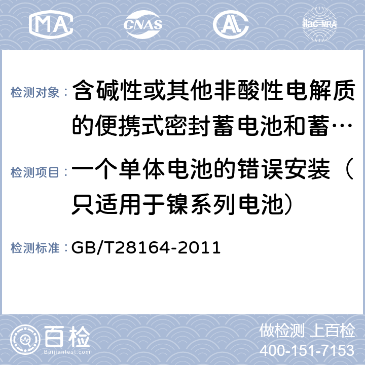 一个单体电池的错误安装（只适用于镍系列电池） 含碱性或其他非酸性电解质的蓄电池和蓄电池组 便携式密封蓄电池和蓄电池组的安全性要求 GB/T28164-2011 4.3.1