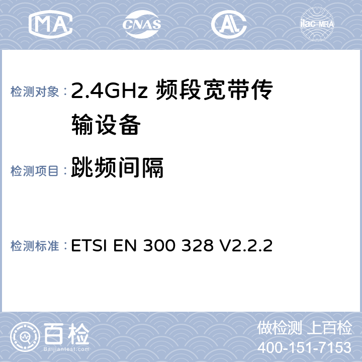 跳频间隔 宽带传输系统； 在2,4 GHz频段工作的数据传输设备； 无线电频谱统一标准 ETSI EN 300 328 V2.2.2 5.4.5