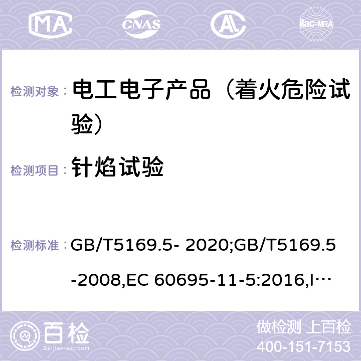 针焰试验 电工电子产品着火危险试验 第5部分：试验火焰 针焰试验方法 装置、确认试验方法和导则 GB/T5169.5- 2020;GB/T5169.5-2008,EC 60695-11-5:2016,IEC 60695-11-5:2004,EN 60695-11-5:2017,EN 60695-11-5:2005