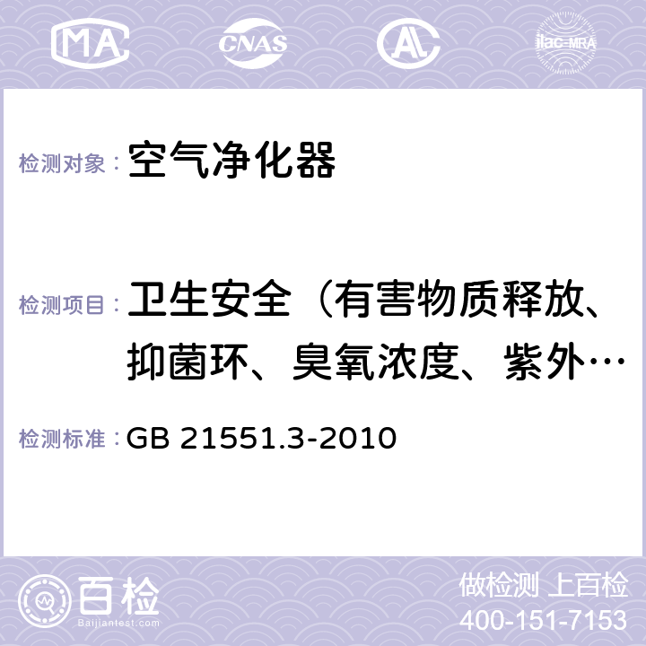 卫生安全（有害物质释放、抑菌环、臭氧浓度、紫外线强度、TVOC，PM10） GB 21551.3-2010 家用和类似用途电器的抗菌、除菌、净化功能 空气净化器的特殊要求