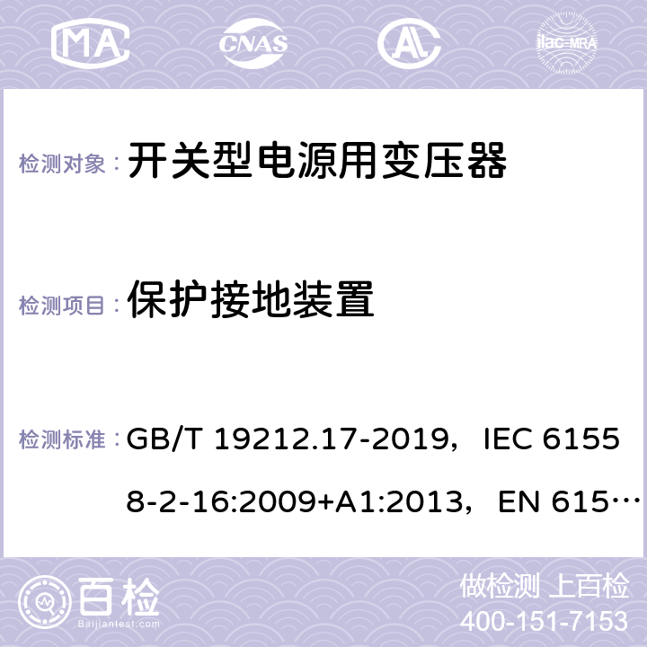 保护接地装置 电源电压为1100V及以下的变压器、电抗器、电源装置和类似产品的安全 第17部分：开关型电源装置和开关型电源装置用变压器的特殊要求和试验 GB/T 19212.17-2019，IEC 61558-2-16:2009+A1:2013，EN 61558-2-16:2009 24