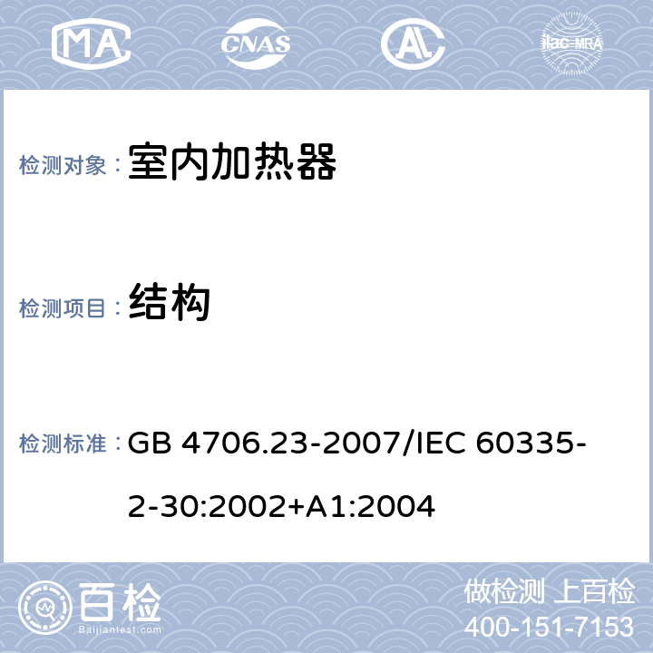 结构 家用和类似用途电器的安全 第2部分：室内加热器的特殊要求 GB 4706.23-2007
/IEC 60335-2-30:2002+A1:2004 22