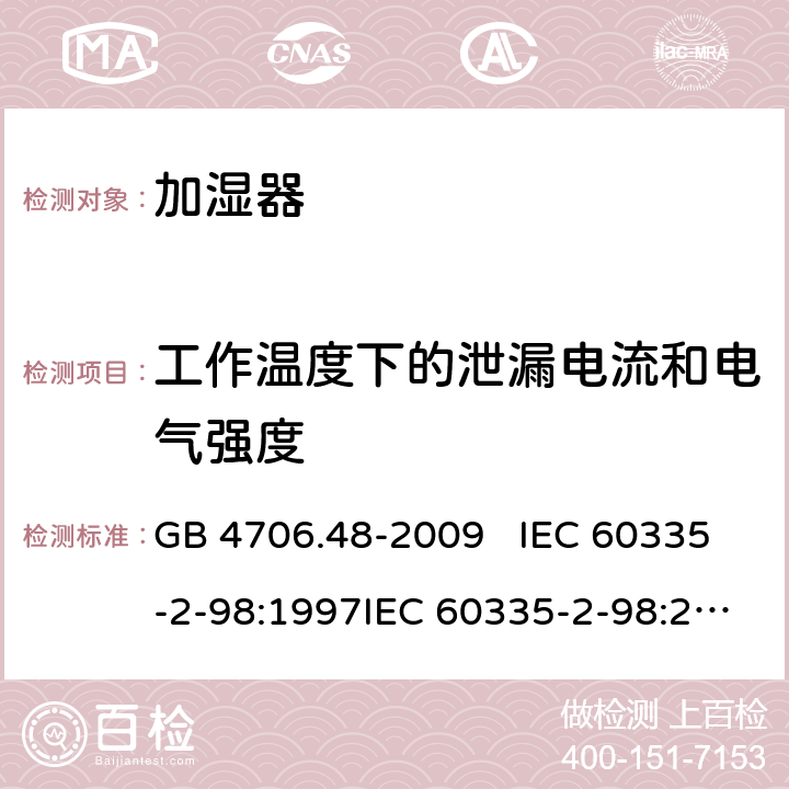 工作温度下的泄漏电流和电气强度 家用和类似用途电器的安全 加湿器的特殊要求 GB 4706.48-2009 IEC 60335-2-98:1997IEC 60335-2-98:2002+A1:2004IEC 60335-2-98:2002 +A1:2004+A2:2008EN 60335-2-98:2003EN 60335-2-98:2003+A1:2005 +A2:2008+A11:2019 13