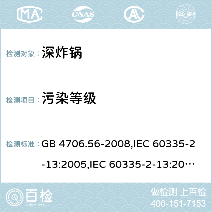 污染等级 家用和类似用途电器的安全 第2-13部分:深炸锅的特殊要求 GB 4706.56-2008,IEC 60335-2-13:2005,IEC 60335-2-13:2009 + A1:2016,AS/NZS 60335.2.13:2010,AS/NZS 60335.2.13:2017,EN 60335-2-13:2010 + A11:2012+A1:2019 附录M