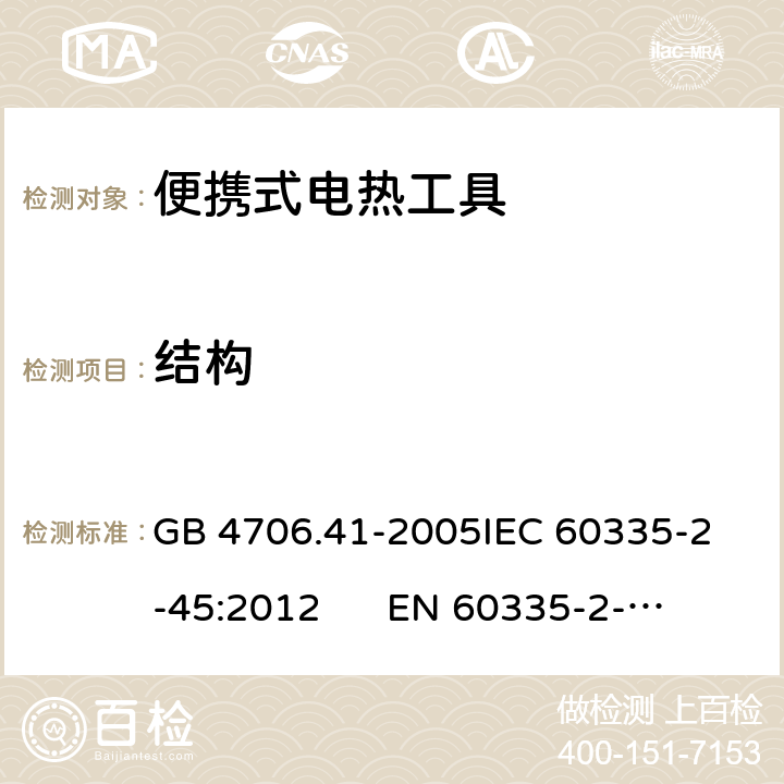 结构 家用和类似用途电器的安全 便携式电热工具及其类似器具的特殊要求 GB 4706.41-2005
IEC 60335-2-45:2012 
EN 60335-2-45:2002/A2:2012 22.104