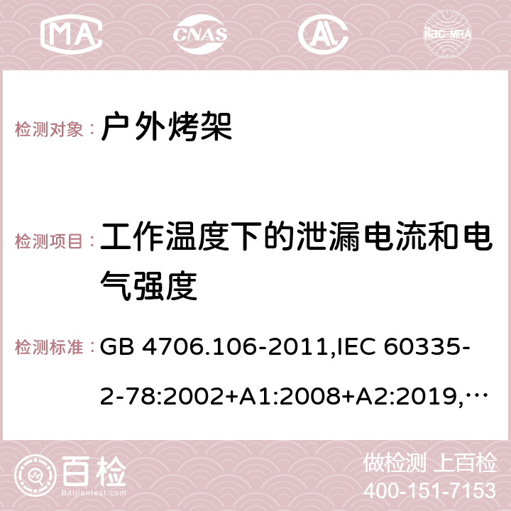 工作温度下的泄漏电流和电气强度 家用和类似用途电器的安全 第2-78部分：户外烤架的特殊要求 GB 4706.106-2011,IEC 60335-2-78:2002+A1:2008+A2:2019,AS/NZS 60335.2.78：2005+A1：2006+A2：2009,AS/NZS 60335.2.78:2019,EN 60335-2-78:2003+A1:2008+A11:2020 13