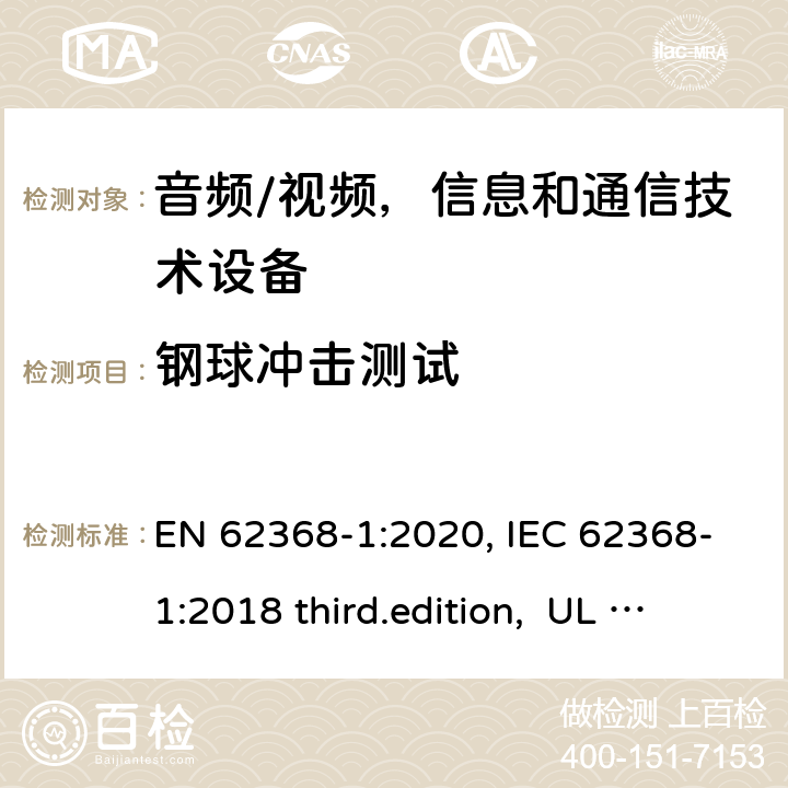 钢球冲击测试 音频、视频、信息和通信技术设备-第1 部分：安全要求 EN 62368-1:2020, IEC 62368-1:2018 third.edition, UL 62368-1:2019, AS/NZS 62368-1:2018 附录 T.6