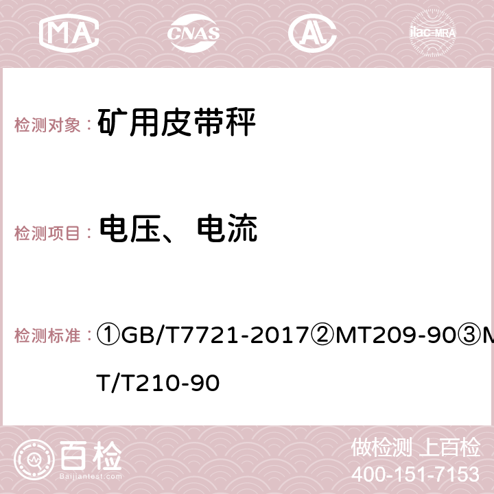 电压、电流 ①连续累计自动衡器（电子皮带秤）②煤矿通信、检测、控制用电工电子产品通用技术要求③煤矿通信、检测、控制用电工电子产品基本试验方法 ①GB/T7721-2017
②MT209-90
③MT/T210-90 ②5.2/③6