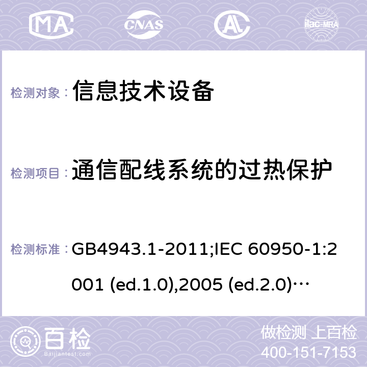 通信配线系统的过热保护 信息技术设备-安全 第1部分：通用要求 GB4943.1-2011;IEC 60950-1:2001 (ed.1.0),2005 (ed.2.0) +a1:2009+a2:2013, 2012 (ed2.1) ,2013 (ed2.2) 6.3