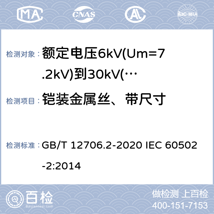 铠装金属丝、带尺寸 额定电压1kV(Um=1.2kV)到35kV(Um=40.5kV)挤包绝缘电力电缆及附件 第2部分：额定电压6kV(Um=7.2kV)到30kV(Um=36kV)电缆 GB/T 12706.2-2020 IEC 60502-2:2014 13.4