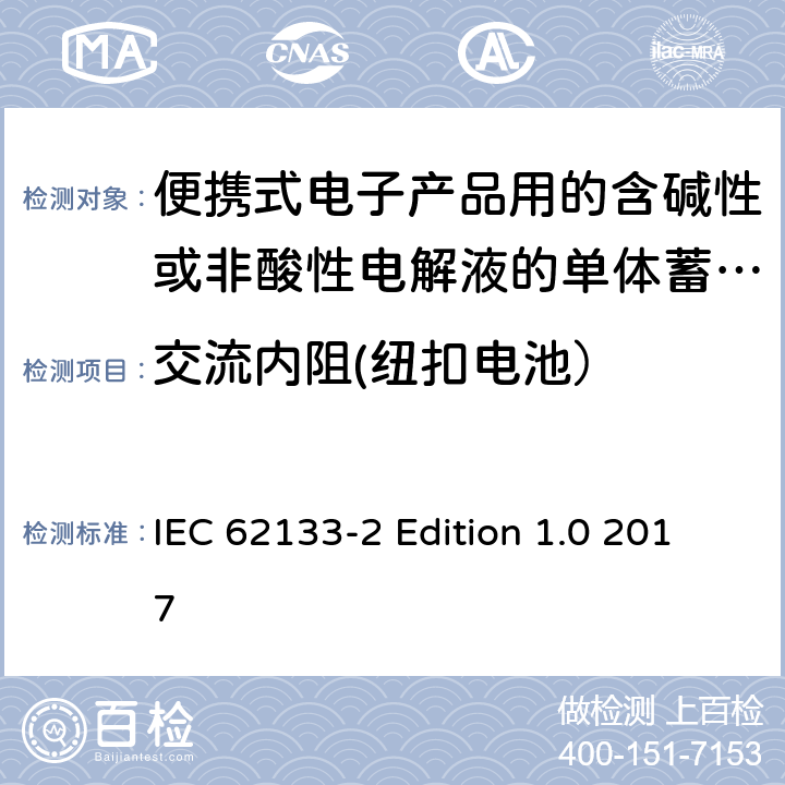 交流内阻(纽扣电池） IEC 62133-2 便携式电子产品用的含碱性或非酸性电解液的单体蓄电池和电池组–第2部分锂体系 IEC 62133-2 Edition 1.0 2017 Annexe D