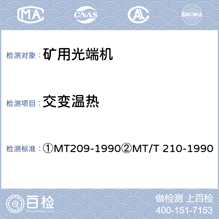 交变温热 ①煤矿通信、检测、控制用电工电子产品通用技术要求②煤矿通信、检测、控制用电工电子产品基本试验方法 ①MT209-1990
②MT/T 210-1990 ①12.3②23