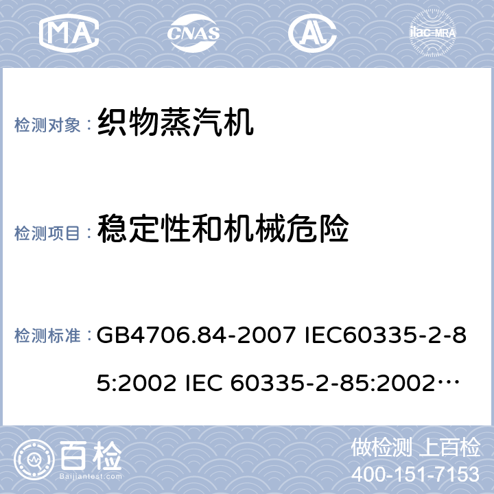 稳定性和机械危险 家用和类似用途电器的安全第2部分：织物蒸汽机的特殊要求 GB4706.84-2007 IEC60335-2-85:2002 IEC 60335-2-85:2002/AMD1:2008 IEC 60335-2-85:2002/AMD2:2017 EN 60335-2-85-2003 20