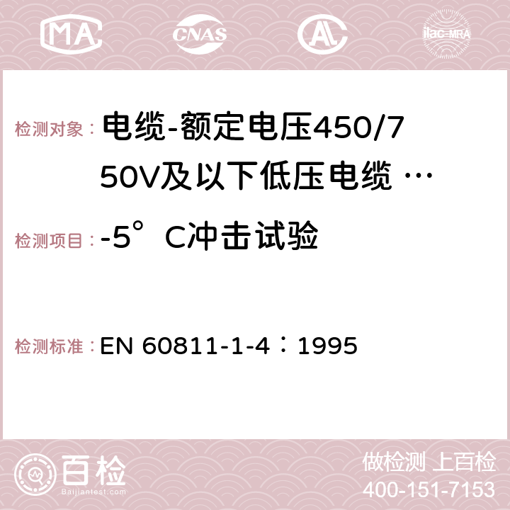 -5°C冲击试验 EN 60811 电缆和光缆绝缘和护套材料-通用试验方法 第1-4部分：通用试验方法-低温试验 -1-4：1995 8.5