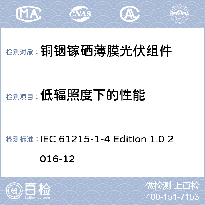 低辐照度下的性能 《地面用光伏组件—设计鉴定和定型—第1-4 部分：铜铟镓硒薄膜光伏组件的特殊试验要求》 IEC 61215-1-4 Edition 1.0 2016-12 11.7