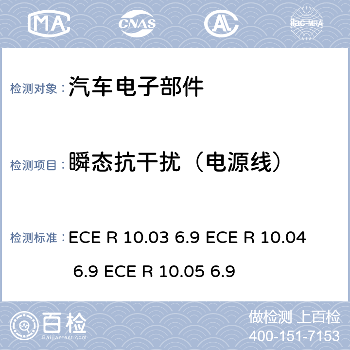 瞬态抗干扰（电源线） ECER 10 联合国法规 ECE 认证的统一规定状态：对于电磁兼容性的车辆 ECE R 10.03 6.9 ECE R 10.04 6.9 ECE R 10.05 6.9