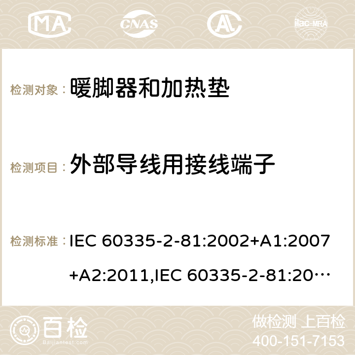 外部导线用接线端子 家用和类似用途电器的安全 第2-81部分:暖脚器和加热垫的特殊要求 IEC 60335-2-81:2002+A1:2007+A2:2011,IEC 60335-2-81:2015 + A1:2017,AS/NZS 60335.2.81:2015+A1:2017+A2:2018,EN 60335-2-81:2003+A1:2007+A2:2012 26