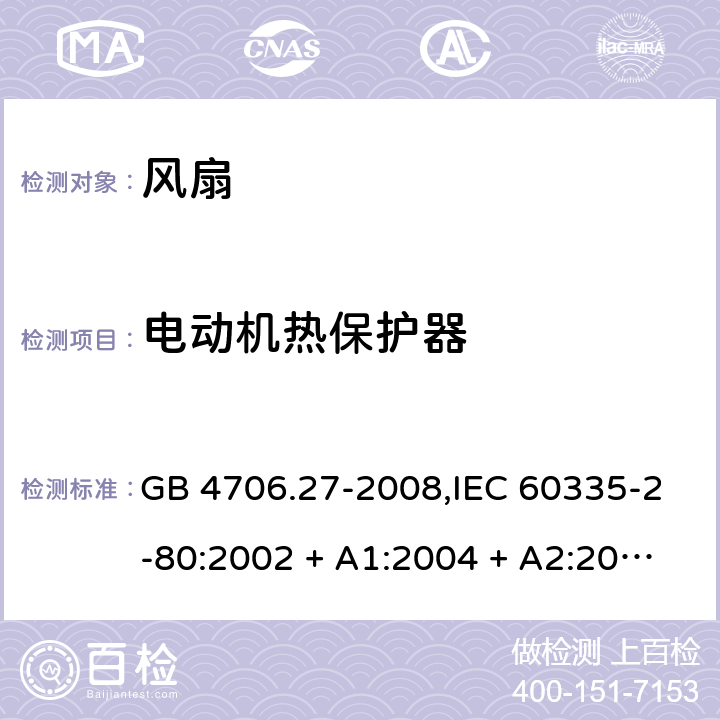 电动机热保护器 家用和类似用途电器的安全 第2-80部分:风扇的特殊要求 GB 4706.27-2008,IEC 60335-2-80:2002 + A1:2004 + A2:2008,IEC 60335-2-80:2015,AS/NZS 60335.2.80:2004
+ A1:2009,AS/NZS 60335.2.80:2016,EN 60335-2-80:2003 + A1:2004 + A2:2009 附录D