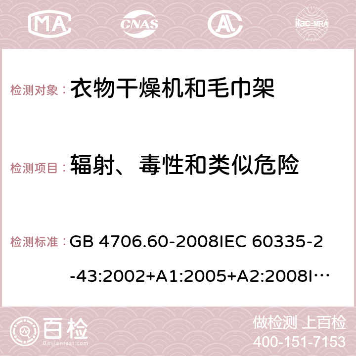 辐射、毒性和类似危险 家用和类似用途电器的安全-衣物干燥机和毛巾架的特殊要求 GB 4706.60-2008
IEC 60335-2-43:2002+A1:2005+A2:2008
IEC 60335-2-43:2017
EN 60335-2-43:2003+A1:2006+A2:2008
AS/NZS 60335.2.43:2005+A1:2006+A2:2009 32