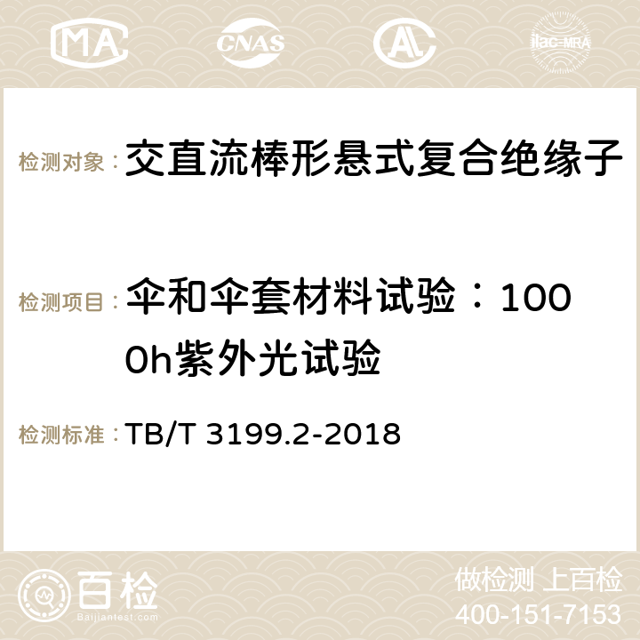 伞和伞套材料试验：1000h紫外光试验 电气化铁路接触网用绝缘子 第2部分：棒形复合绝缘子 TB/T 3199.2-2018 7.2