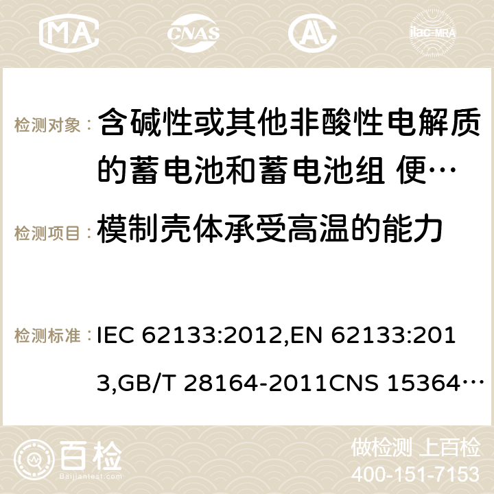 模制壳体承受高温的能力 含碱性或其他非酸性电解质的蓄电池和蓄电池组 便携式密封蓄电池和蓄电池组的安全性要求 IEC 62133:2012,EN 62133:2013,GB/T 28164-2011CNS 15364:2013 7.2.3