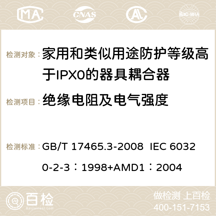 绝缘电阻及电气强度 家用和类似用途器具耦合器 第2部分：防护等级高于IPX0的器具耦合器 GB/T 17465.3-2008 IEC 60320-2-3：1998+AMD1：2004 15