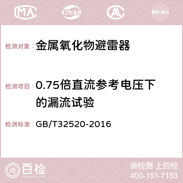 0.75倍直流参考电压下的漏流试验 交流1kV以上架空输电和配电线路用带串联间隙金属氧化物避雷器（EGLA） GB/T32520-2016 8.14