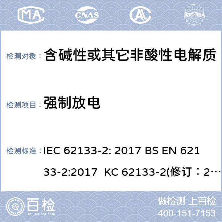 强制放电 含碱性或其它非酸性电解质的蓄电池和蓄电池组-用于便携式密封型蓄电池和蓄电池组的安全要求 第2部分：锂系 IEC 62133-2: 2017 BS EN 62133-2:2017 KC 62133-2(修订：2020-7-21) IS 16046(Part 2):2018 CSA C22.2 NO. 62133-2:20 UL 62133-2 7.3.7