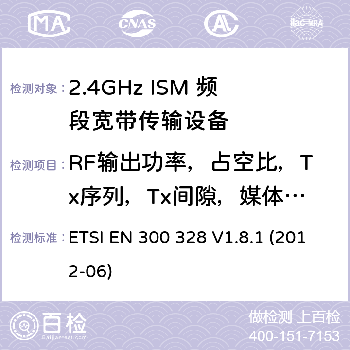 RF输出功率，占空比，Tx序列，Tx间隙，媒体利用因子 ETSI EN 300 328 电磁兼容性和无线电频谱事宜（ERM）; 宽带传输系统; 工作在2.4 GHz ISM频段并使用宽带调制技术的数据传输设备; 协调的EN，涵盖R＆TTE指令第3.2条的基本要求  V1.8.1 (2012-06) 5.3.2