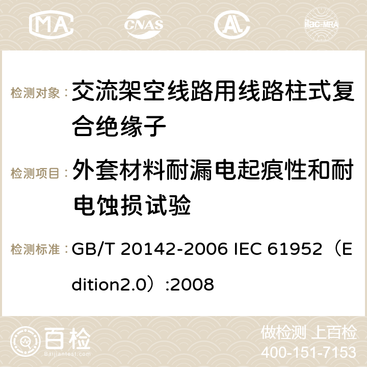 外套材料耐漏电起痕性和耐电蚀损试验 标称电压高于1000V的交流架空线路用线路柱式复合绝缘子—定义、试验方法及接收准则 GB/T 20142-2006 IEC 61952（Edition2.0）:2008 6.6