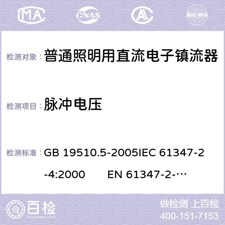 脉冲电压 灯的控制装置 第5部分：普通照明用直流电子镇流器特殊要求 GB 19510.5-2005
IEC 61347-2-4:2000 
EN 61347-2-4:2001 14