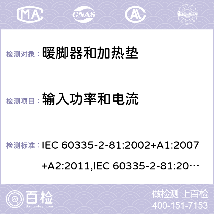 输入功率和电流 家用和类似用途电器的安全 第2-81部分:暖脚器和加热垫的特殊要求 IEC 60335-2-81:2002+A1:2007+A2:2011,IEC 60335-2-81:2015 + A1:2017,AS/NZS 60335.2.81:2015+A1:2017+A2:2018,EN 60335-2-81:2003+A1:2007+A2:2012 10