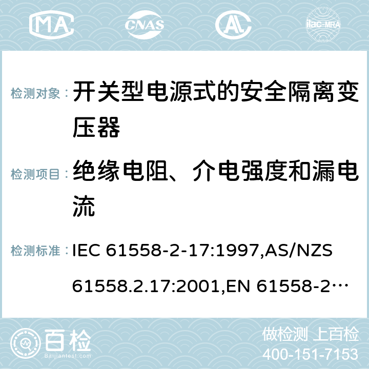 绝缘电阻、介电强度和漏电流 电源变压器,电源装置和类似产品的安全第2-17部分: 开关型电源用安全隔离变压器的特殊要求 IEC 61558-2-17:1997,AS/NZS 61558.2.17:2001,EN 61558-2-17:1997 18