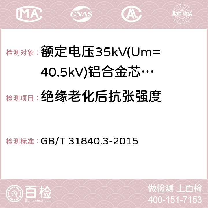 绝缘老化后抗张强度 额定电压1kV(Um=1.2kV)到35kV(Um=40.5kV)铝合金芯挤包绝缘电力电缆 第3部分:额定电压35kV(Um=40.15kV)电缆 GB/T 31840.3-2015 18.3