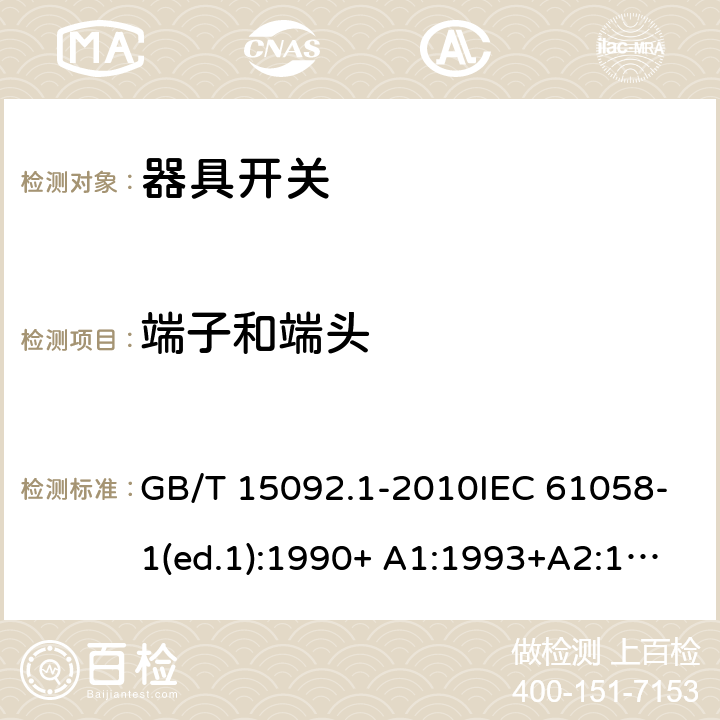 端子和端头 器具开关 第1部分：通用要求 GB/T 15092.1-2010IEC 61058-1(ed.1):1990+ A1:1993+A2:1994
IEC 61058-1(ed.3) :2000+A1:2001 +A2:2007 11