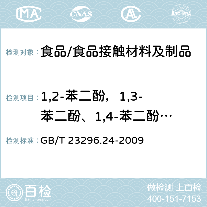 1,2-苯二酚，1,3-苯二酚、1,4-苯二酚，4,4’-二羟二苯甲酮，4,4’-二羟联苯 食品接触材料 高分子材料 食品模拟物中1,2-苯二酚，1,3-苯二酚、1,4-苯二酚，4,4’-二羟二苯甲酮，4,4’-二羟联苯的测定 高效液相色谱法 GB/T 23296.24-2009