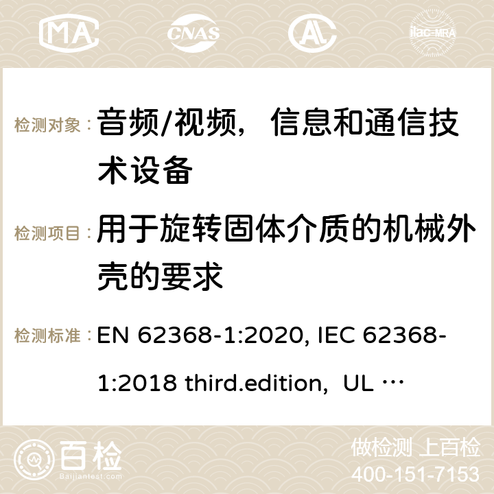 用于旋转固体介质的机械外壳的要求 音频、视频、信息和通信技术设备-第1 部分：安全要求 EN 62368-1:2020, IEC 62368-1:2018 third.edition, UL 62368-1:2019, AS/NZS 62368-1:2018 8.5