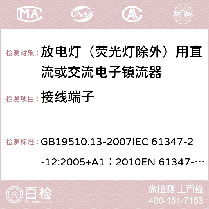 接线端子 灯的控制装置第13部分：放电灯（荧光灯除外）用直流或交流电子镇流器的特殊要求 GB19510.13-2007
IEC 61347-2-12:2005+A1：2010
EN 61347-2-12:2005+A1:2010 9