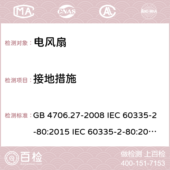 接地措施 家用和类似用途电器的安全 风扇的特殊要求 GB 4706.27-2008 IEC 60335-2-80:2015 IEC 60335-2-80:2002 IEC 60335-2-80:2002/AMD1:2004 IEC 60335-2-80:2002/AMD2:2008 EN 60335-2-80-2003+A1:2004+A2:2009 27