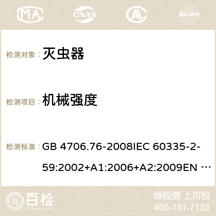 机械强度 家用和类似用途电器的安全-灭虫器的特殊要求 GB 4706.76-2008IEC 60335-2-59:2002+A1:2006+A2:2009EN 60335-2-59:2003+A1:2006+A2:2009+A11:2018 AS/NZS60335.2.59:2005+A1:2005+A2:2006+A3:2010 21