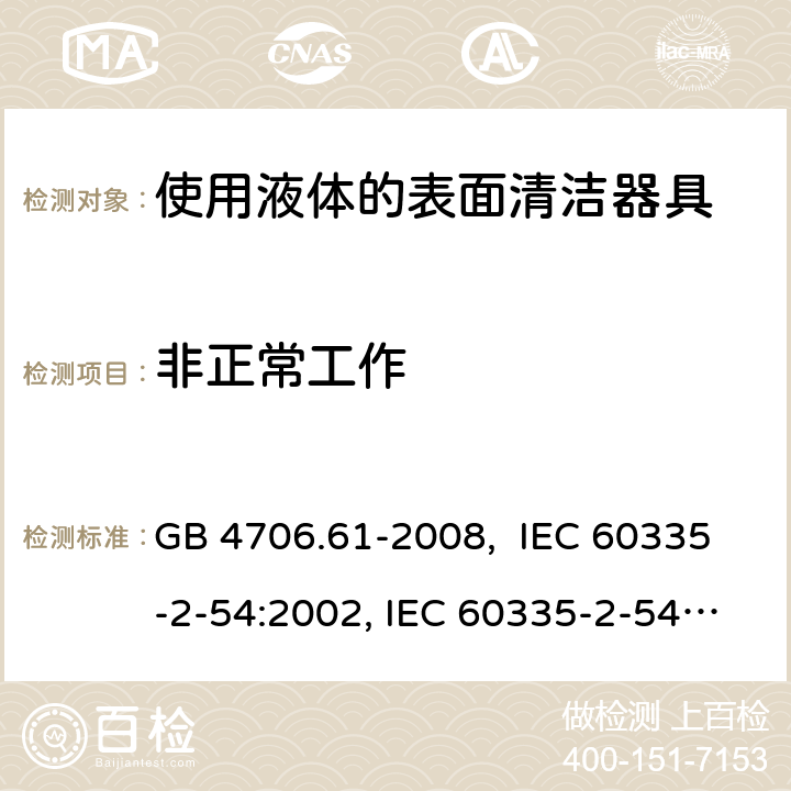 非正常工作 使用液体的表面清洁器具的特殊要求 GB 4706.61-2008, IEC 60335-2-54:2002, IEC 60335-2-54:2008, IEC 60335-2-54: 2008 +A1:2015, EN 60335-2-54:2008, EN 60335-2-54:2003 +A1:2004+A11:2006+A2:2007 19