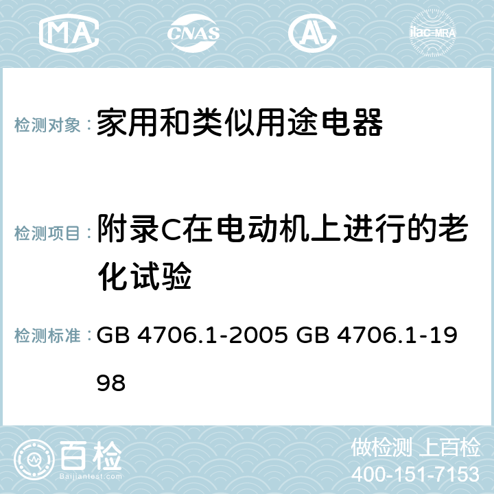 附录C在电动机上进行的老化试验 家用和类似用途电器的安全 第一部分：通用要求 GB 4706.1-2005 GB 4706.1-1998 附录 C